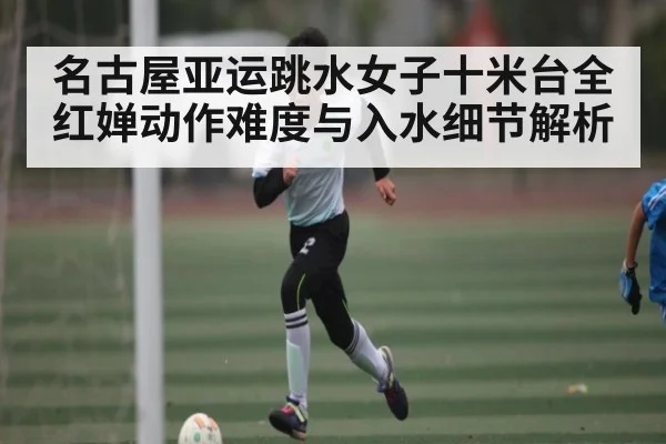 名古屋亚运跳水女子十米台全红婵动作难度与入水细节解析 | C7 entertainment